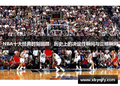 NBA十大经典时刻回顾：历史上的决定性瞬间与震撼瞬间