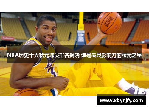 NBA历史十大状元球员排名揭晓 谁是最具影响力的状元之星